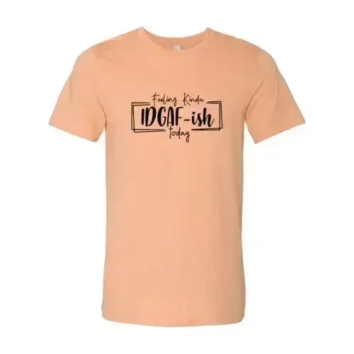 Feeling Kinda IDGAF-ish Today Shirt